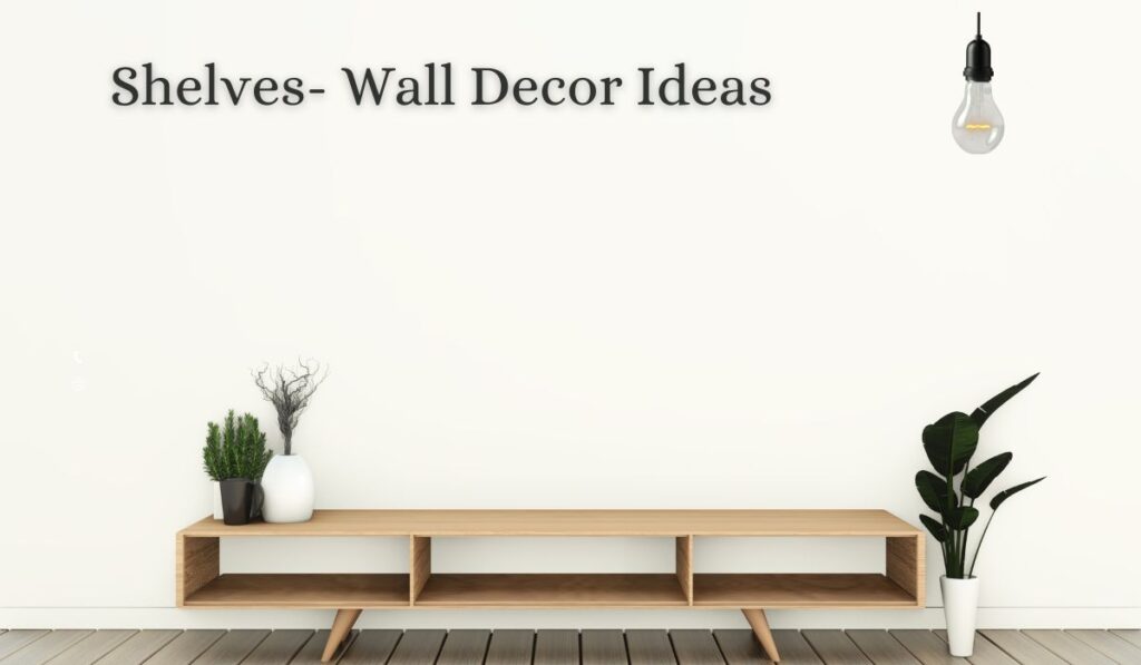 Shelves- Wall Decor Ideas
