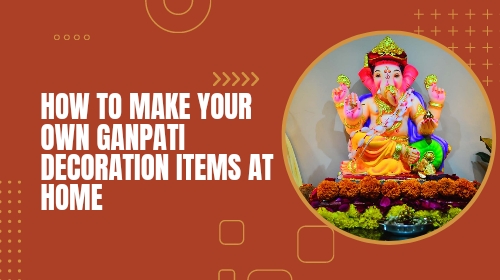 How to Make Your Own Ganpati Decoration Items at Home