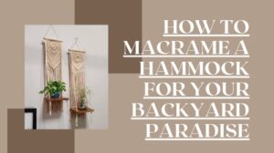 How to Macrame a Hammock for Your Backyard Paradise