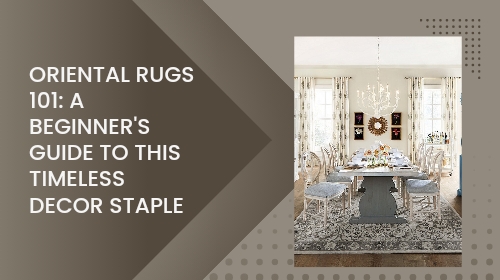 Oriental Rugs 101: A Beginner’s Guide to This Timeless Decor Staple