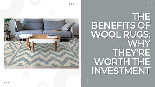The Benefits of Wool Rugs: Why They're Worth the Investment