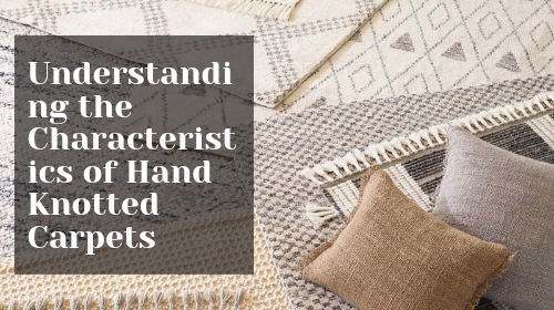 Understanding the Characteristics of Hand Knotted Carpets