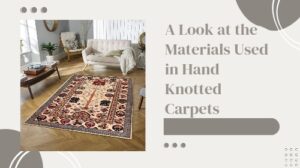 A Look at the Materials Used in Hand Knotted Carpets