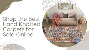 Shop the Best Hand Knotted Carpets for Sale Online