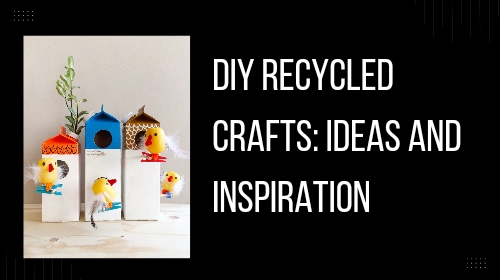 DIY Recycled Crafts: Ideas and Inspiration