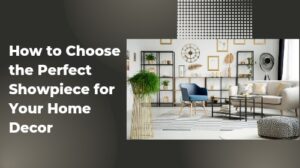 How to Choose the Perfect Showpiece for Your Home Decor