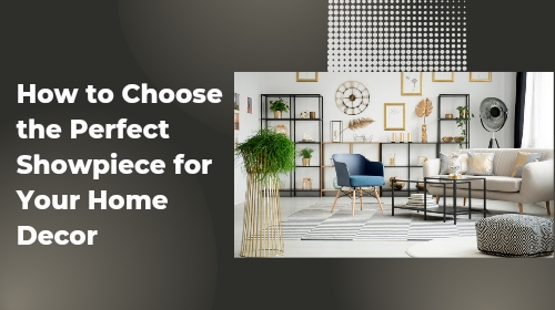 How to Choose the Perfect Showpiece for Your Home Decor